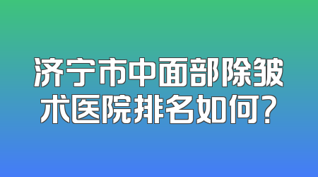 济宁市中面部除皱术医院排名如何？