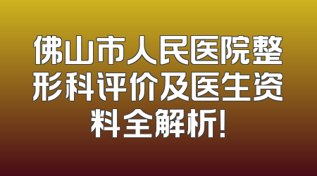 佛山市人民医院整形科评价及医生资料全解析！