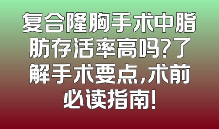 复合隆胸手术中脂肪存活率高吗？了解手术要点，术前必读指南！