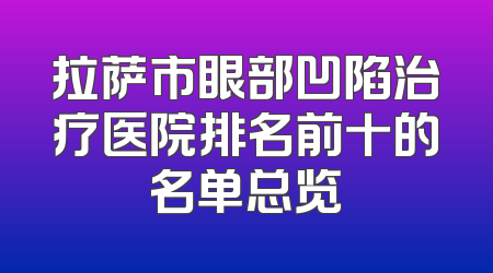 拉萨市眼部凹陷治疗医院排名前十的名单总览