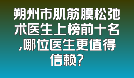 朔州市肌筋膜松弛术医生上榜前十名，哪位医生更值得信赖？