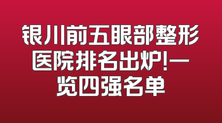 银川前五眼部整形医院排名出炉！一览四强名单