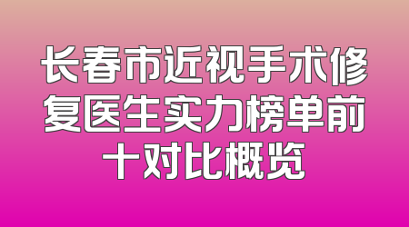 长春市近视手术修复医生实力榜单前十对比概览