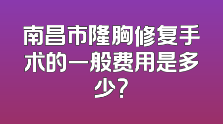 南昌市隆胸修复手术的一般费用是多少？