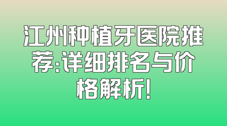 江州种植牙医院推荐：详细排名与价格解析！