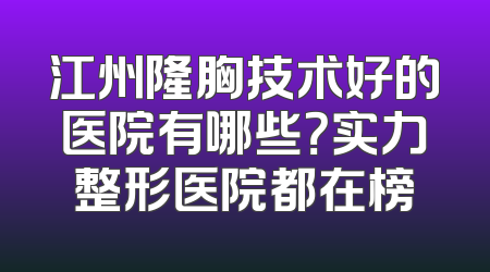 江州隆胸技术好的医院有哪些？实力整形医院都在榜