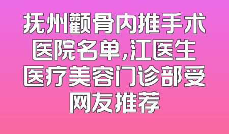 抚州颧骨内推手术医院名单，江医生医疗美容门诊部受网友推荐