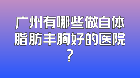 广州有哪些做自体脂肪丰胸好的医院？