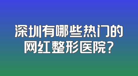 深圳有哪些热门的网红整形医院？