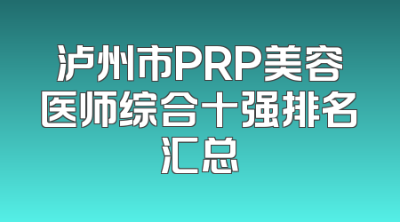 泸州市PRP美容医师综合十强排名汇总
