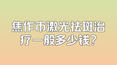 焦作市激光祛斑治疗一般多少钱？