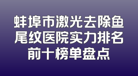 蚌埠市激光去除鱼尾纹医院实力排名前十榜单盘点
