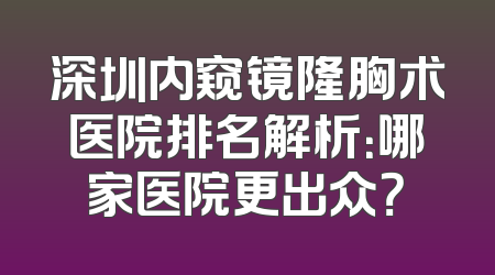 深圳内窥镜隆胸术医院排名解析：哪家医院更出众？