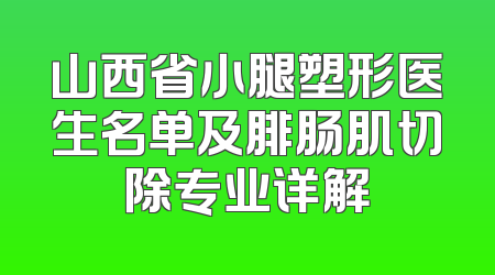 山西省小腿塑形医生名单及腓肠肌切除专业详解