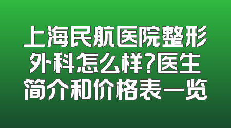 上海民航医院整形外科怎么样？医生简介和价格表一览