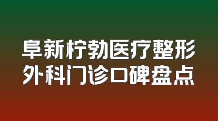 阜新柠勃医疗整形外科门诊口碑盘点