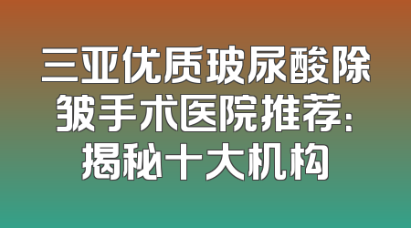 三亚优质玻尿酸除皱手术医院推荐：揭秘十大机构