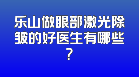 乐山做眼部激光除皱的好医生有哪些？