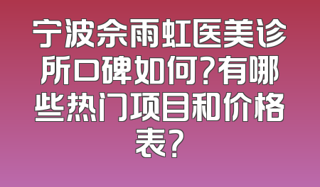 宁波佘雨虹医美诊所口碑如何？有哪些热门项目和价格表？