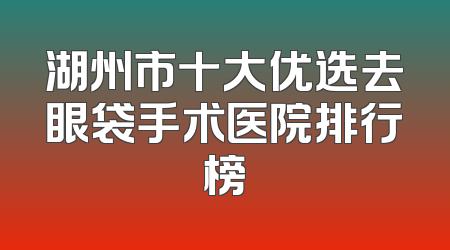 湖州市十大优选去眼袋手术医院排行榜