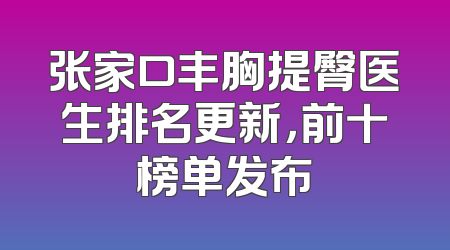 张家口丰胸提臀医生排名更新，前十榜单发布