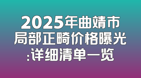 2025年曲靖市局部正畸价格曝光：详细清单一览