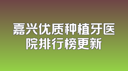 嘉兴优质种植牙医院排行榜更新