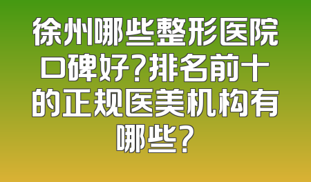 徐州哪些整形医院口碑好？排名前十的正规医美机构有哪些？