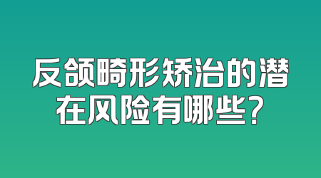 反颌畸形矫治的潜在风险有哪些？