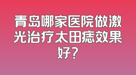 青岛哪家医院做激光治疗太田痣效果好？