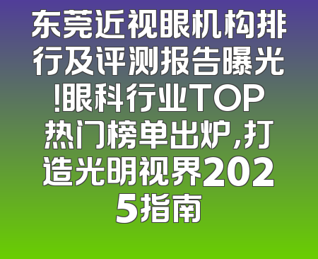 东莞近视眼机构排行及评测报告曝光！眼科行业TOP热门榜单出炉，打造光明视界2025指南