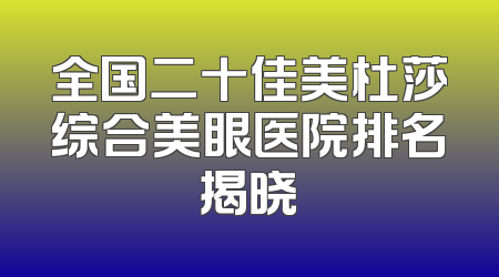 全国二十佳美杜莎综合美眼医院排名揭晓