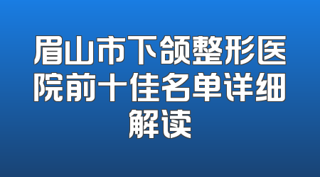 眉山市下颌整形医院前十佳名单详细解读