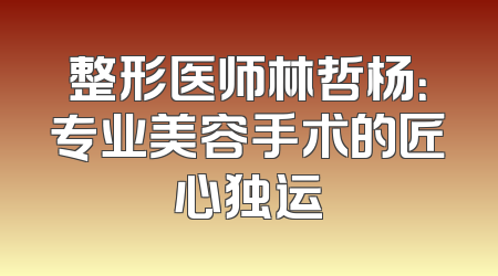 整形医师林哲杨：专业美容手术的匠心独运