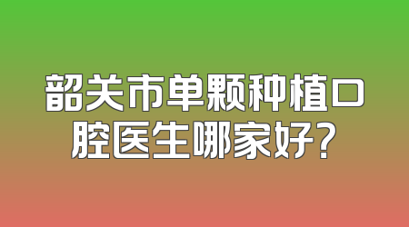 韶关市单颗种植口腔医生哪家好？