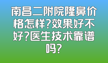 南昌二附院隆鼻价格怎样？效果好不好？医生技术靠谱吗？
