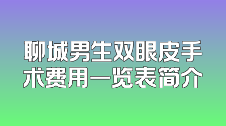 聊城男生双眼皮手术费用一览表简介