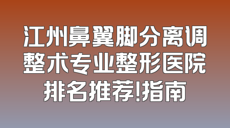 江州鼻翼脚分离调整术专业整形医院排名推荐！指南