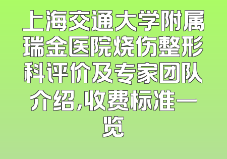 上海交通大学附属瑞金医院烧伤整形科评价及专家团队介绍，收费标准一览