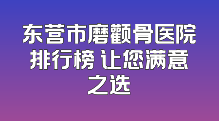 东营市磨颧骨医院排行榜 让您满意之选
