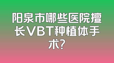阳泉市哪些医院擅长VBT种植体手术？
