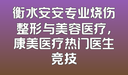 衡水安安专业烧伤整形与美容医疗，康美医疗热门医生竞技