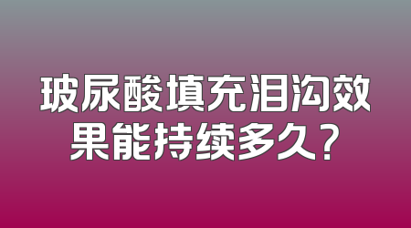 玻尿酸填充泪沟效果能持续多久？