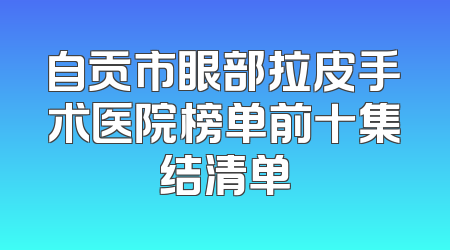 自贡市眼部拉皮手术医院榜单前十集结清单