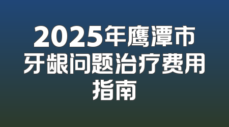 2025年鹰潭市牙龈问题治疗费用指南