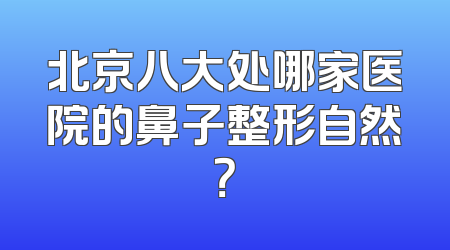 北京八大处哪家医院的鼻子整形自然？