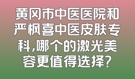 黄冈市中医医院和严枫喜中医皮肤专科，哪个的激光美容更值得选择？
