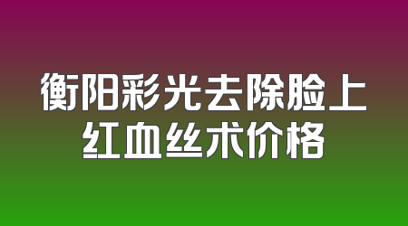 衡阳彩光去除脸上红血丝术价格