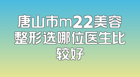 唐山市m22美容整形选哪位医生比较好