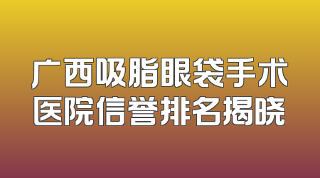 广西吸脂眼袋手术医院信誉排名揭晓